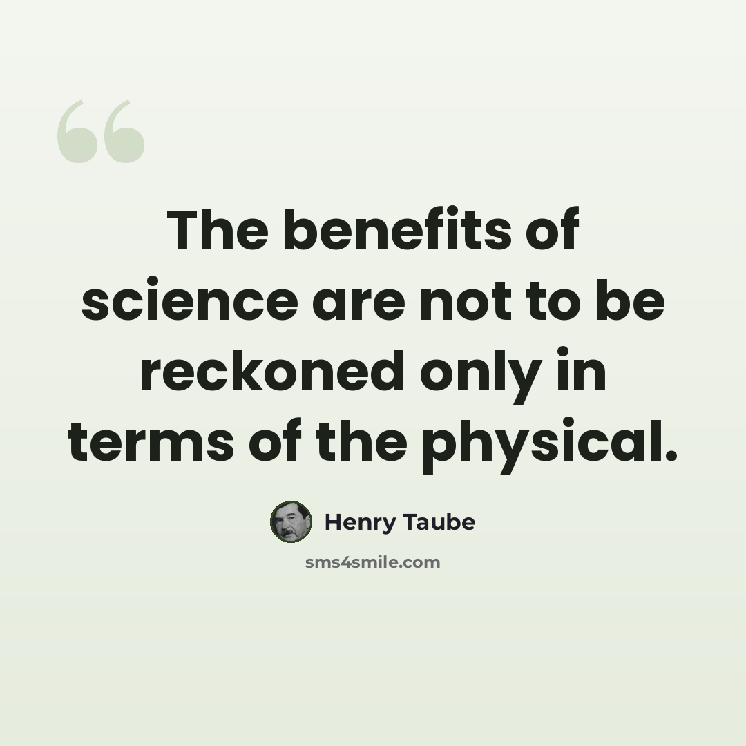 “The benefits of science are not to be reckoned only in terms of the physical.” quote by Henry Taube