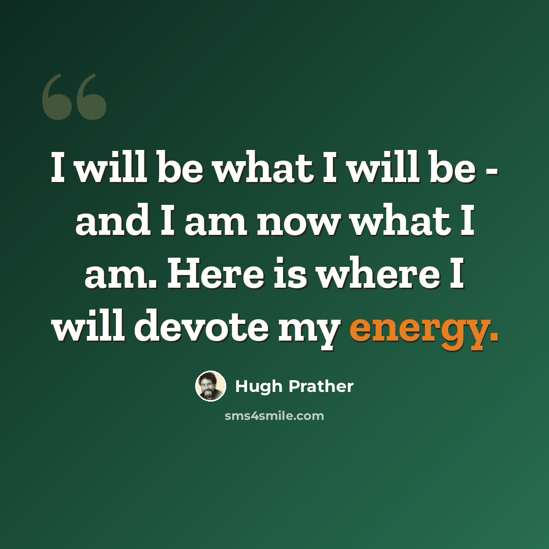 “I will be what I will be - and I am now what I am. Here is where I will devote my energy.” quote by Hugh Prather