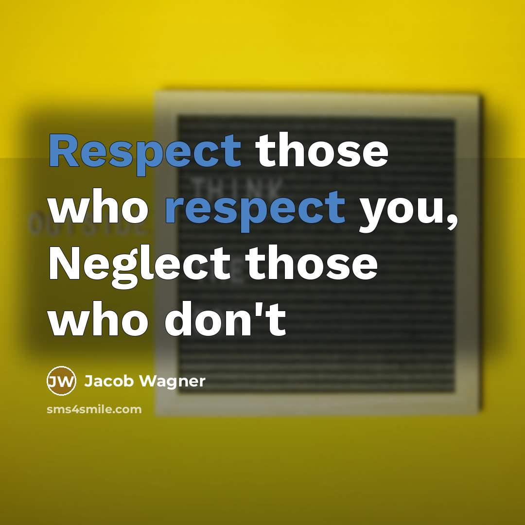 “Respect those who respect you, Neglect those who don't” quote by Jacob Wagner