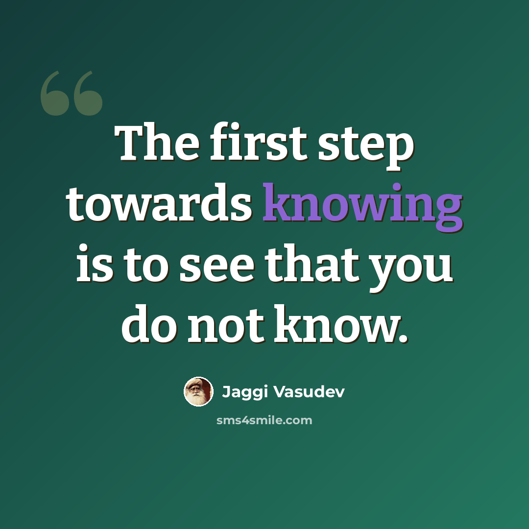 “The first step towards knowing is to see that you do not know.” quote by Jaggi Vasudev