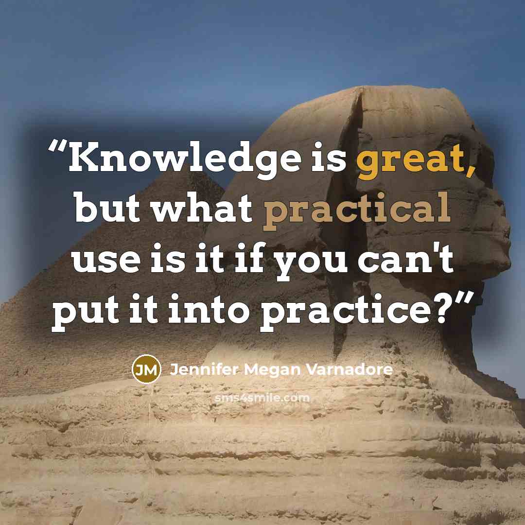 “Knowledge is great, but what practical use is it if you can't put it into practice?” quote by Jennifer Megan Varnadore