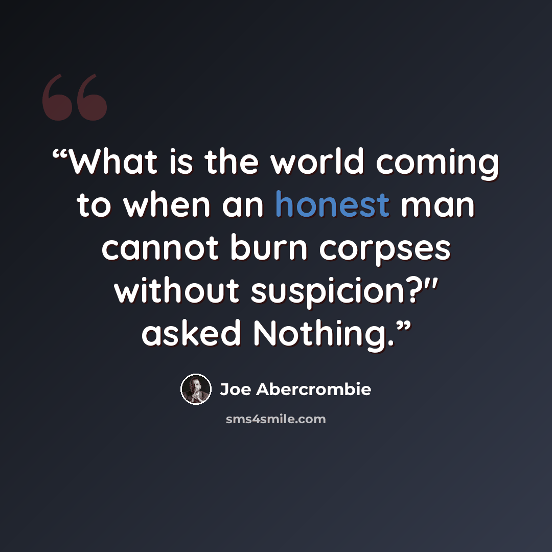 “What is the world coming to when an honest man cannot burn corpses without suspicion?" asked Nothing.” quote by Joe Abercrombie
