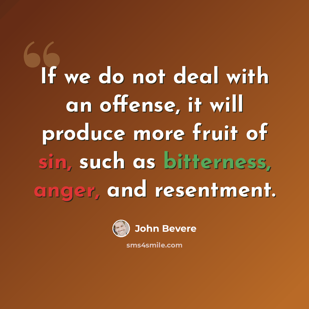 “If we do not deal with an offense, it will produce more fruit of sin, such as bitterness, anger, and resentment.” quote by John Bevere