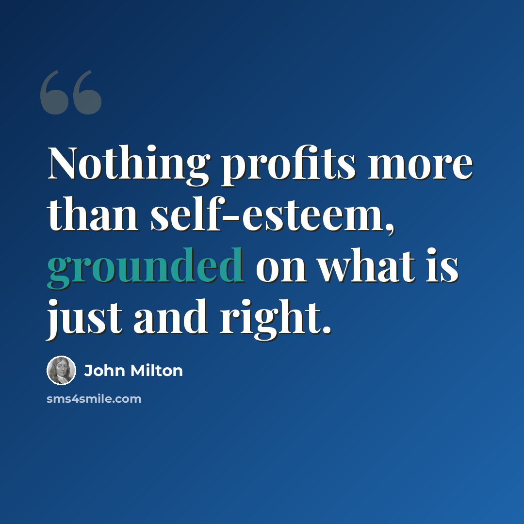 “Nothing profits more than self-esteem, grounded on what is just and right.” quote by John Milton