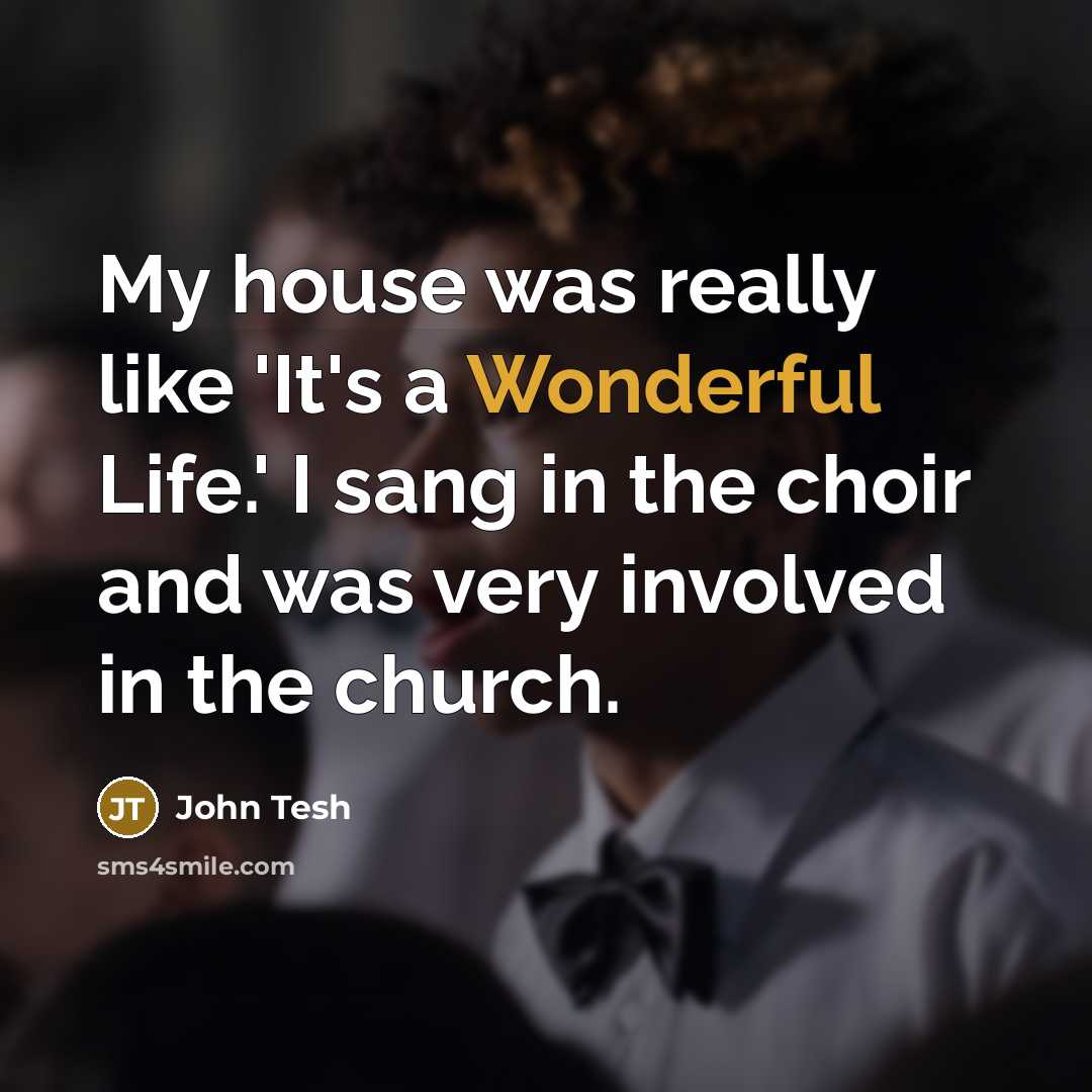 “My house was really like 'It's a Wonderful Life.' I sang in the choir and was very involved in the church.” quote by John Tesh