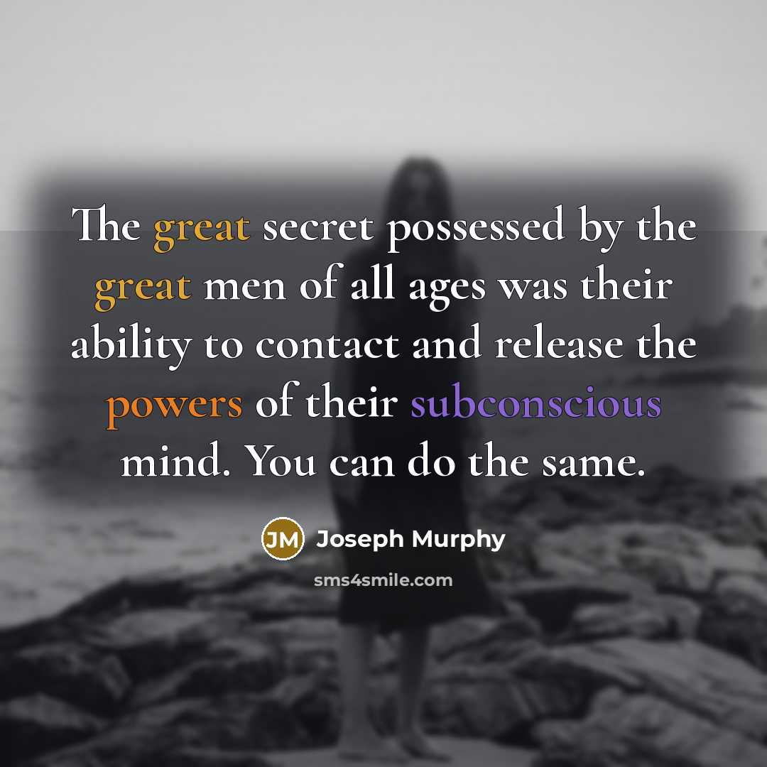 “The great secret possessed by the great men of all ages was their ability to contact and release the powers of their subconscious mind. You can do the same.” quote by Joseph Murphy