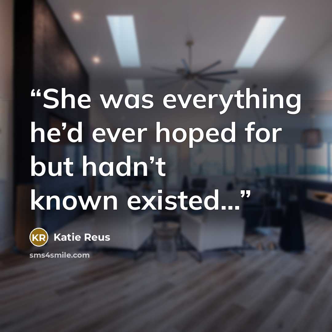 “She was everything he’d ever hoped for but hadn’t known existed…” quote by Katie Reus