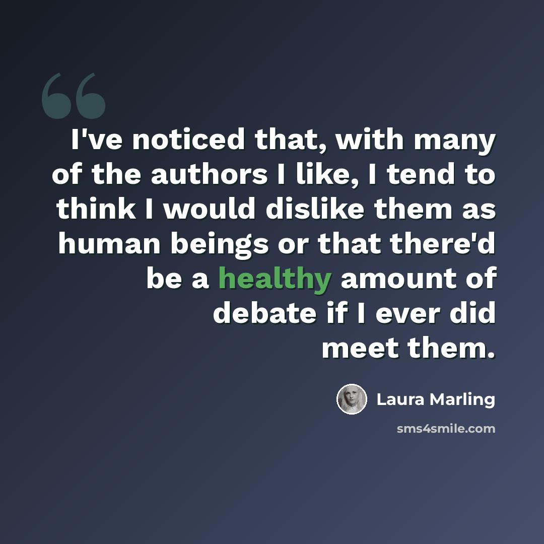 “I've noticed that, with many of the authors I like, I tend to think I would dislike them as human beings or that there'd be a healthy amount of debate if I ever did meet them.” quote by Laura Marling