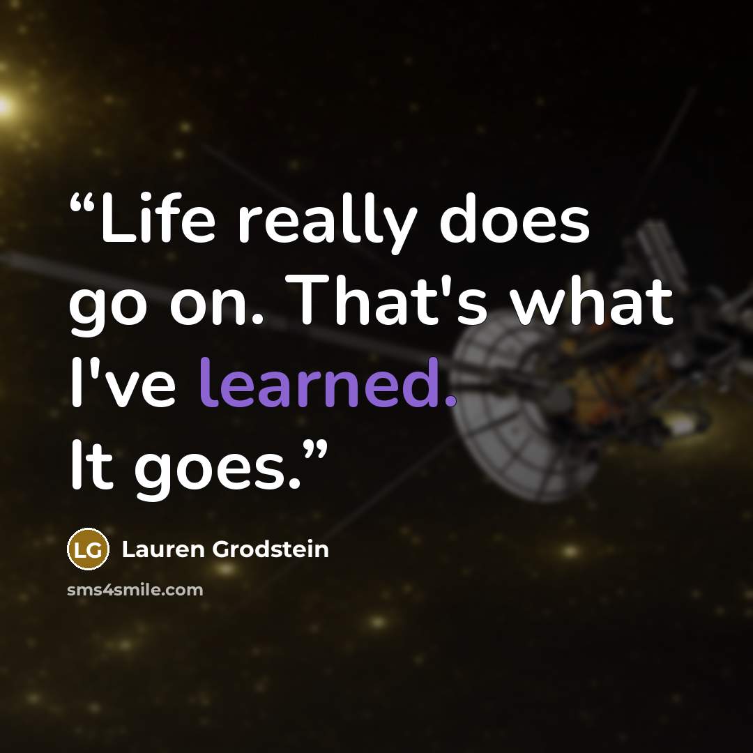 “Life really does go on. That's what I've learned. It goes.” quote by Lauren Grodstein