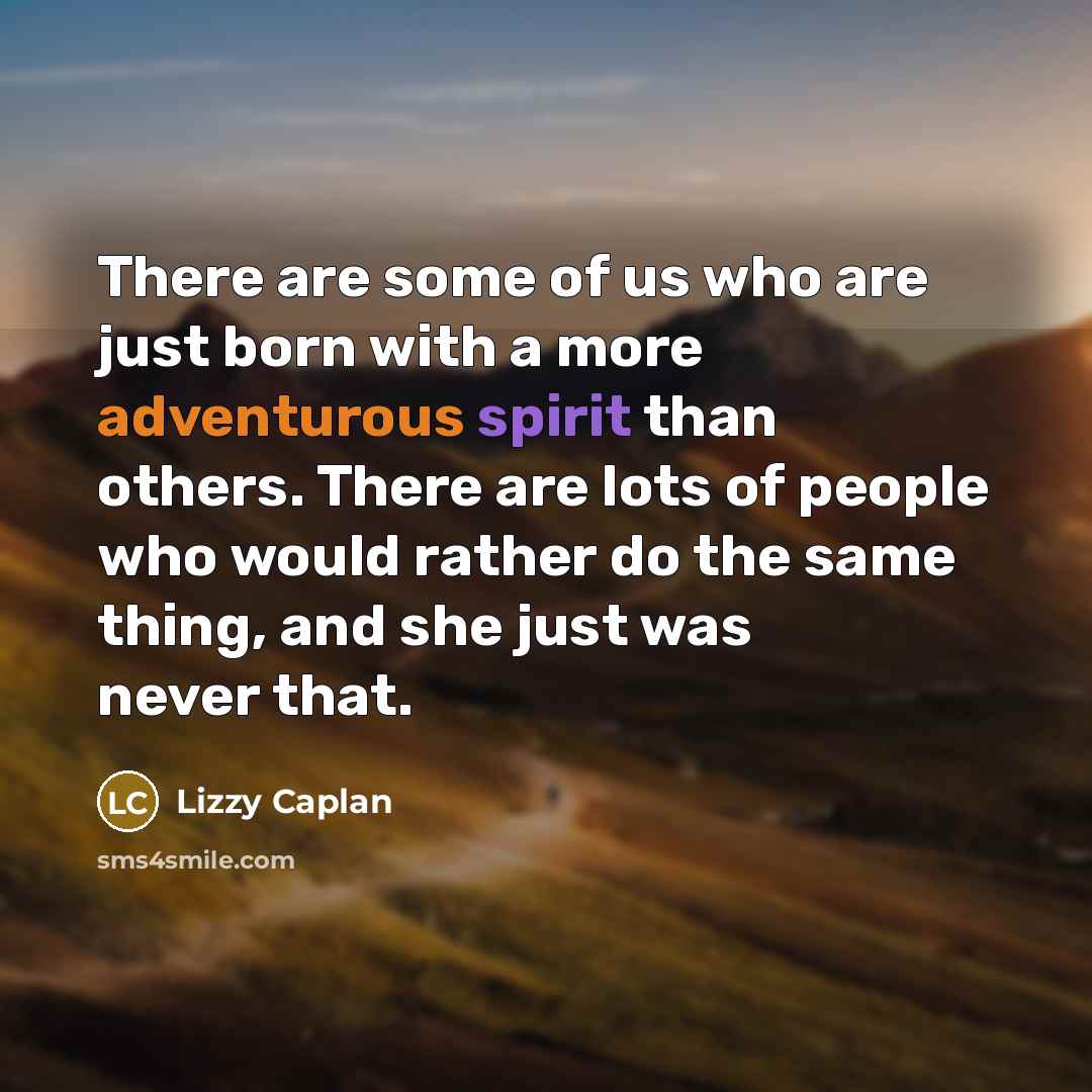 “There are some of us who are just born with a more adventurous spirit than others. There are lots of people who would rather do the same thing, and she just was never that.” quote by Lizzy Caplan