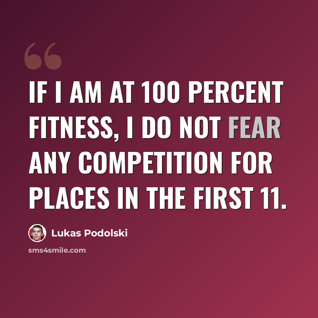 “If I am at 100 percent fitness, I do not fear any competition for places in the first 11.” quote by Lukas Podolski