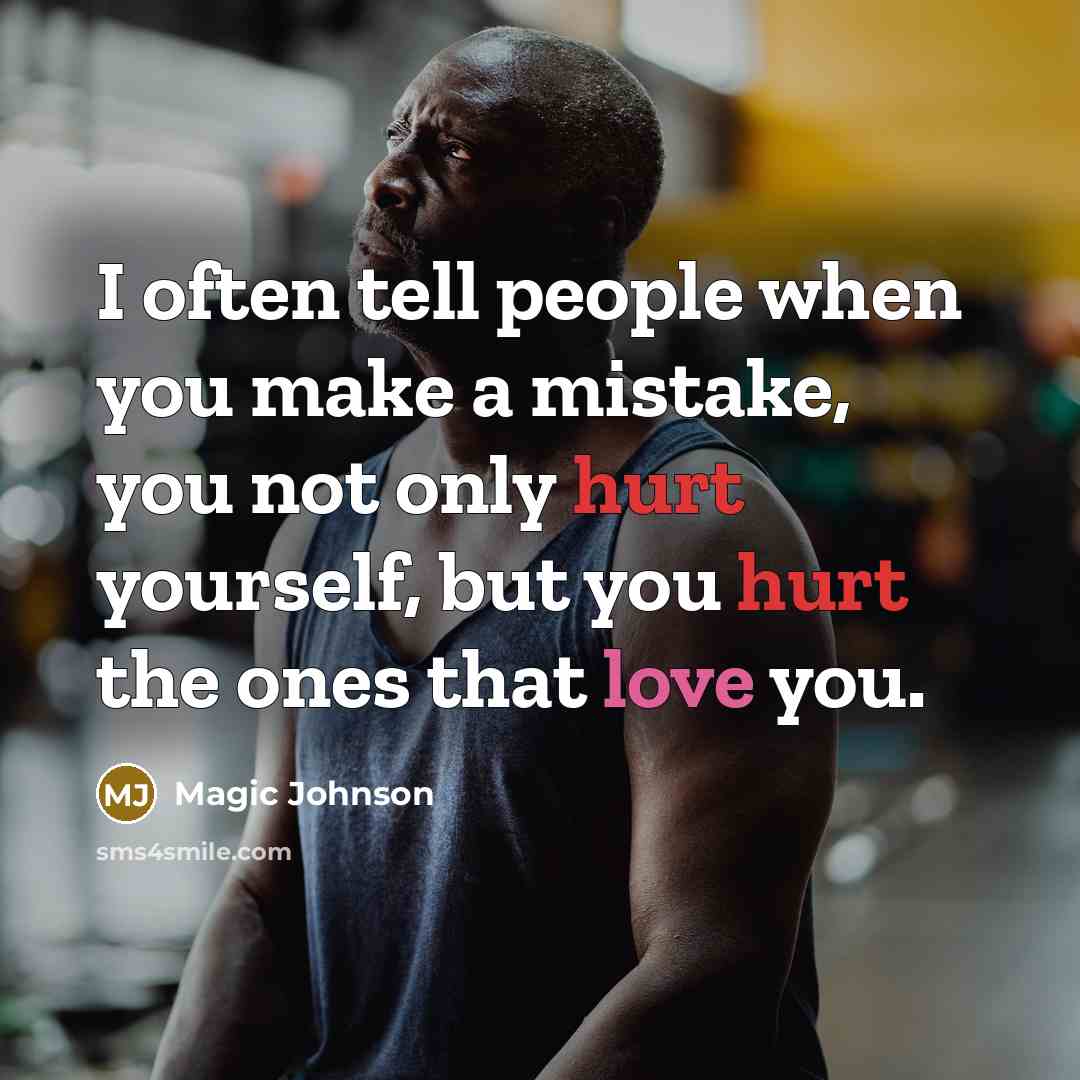 “I often tell people when you make a mistake, you not only hurt yourself, but you hurt the ones that love you.” quote by Magic Johnson