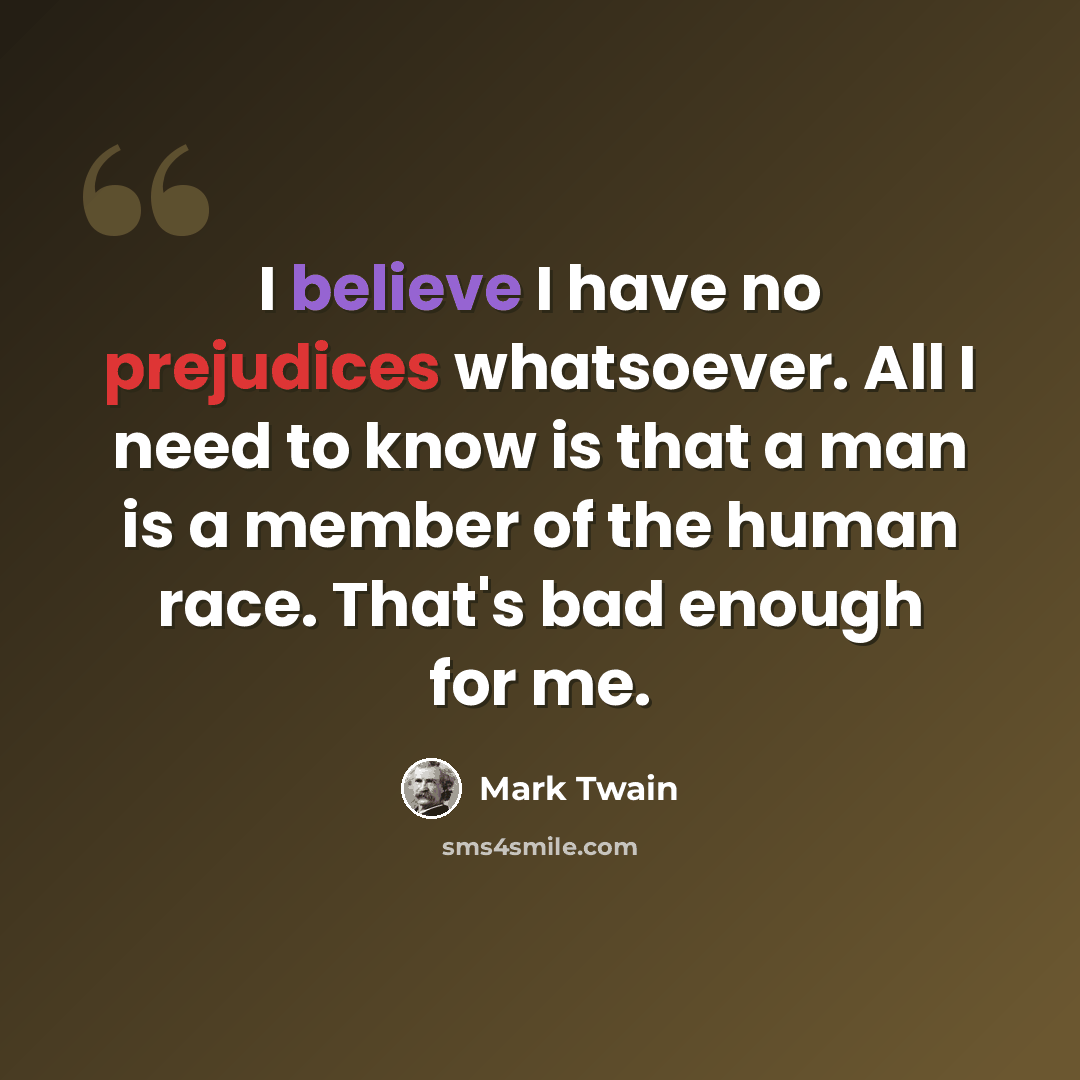 “I believe I have no prejudices whatsoever. All I need to know is that a man is a member of the human race. That's bad enough for me.” quote by Mark Twain