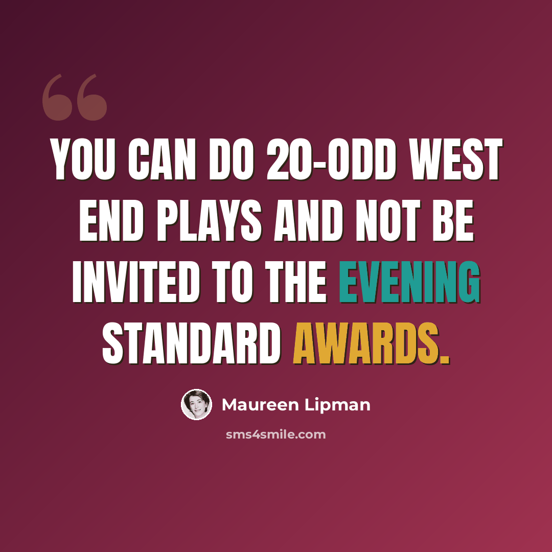 “You can do 20-odd West End plays and not be invited to the Evening Standard Awards.” quote by Maureen Lipman