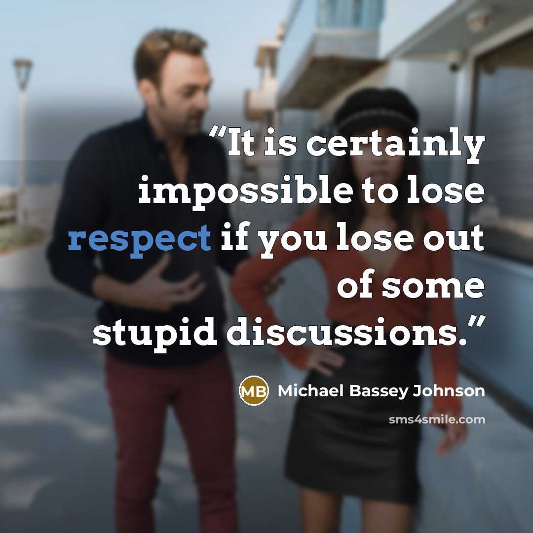 “It is certainly impossible to lose respect if you lose out of some stupid discussions.” quote by Michael Bassey Johnson