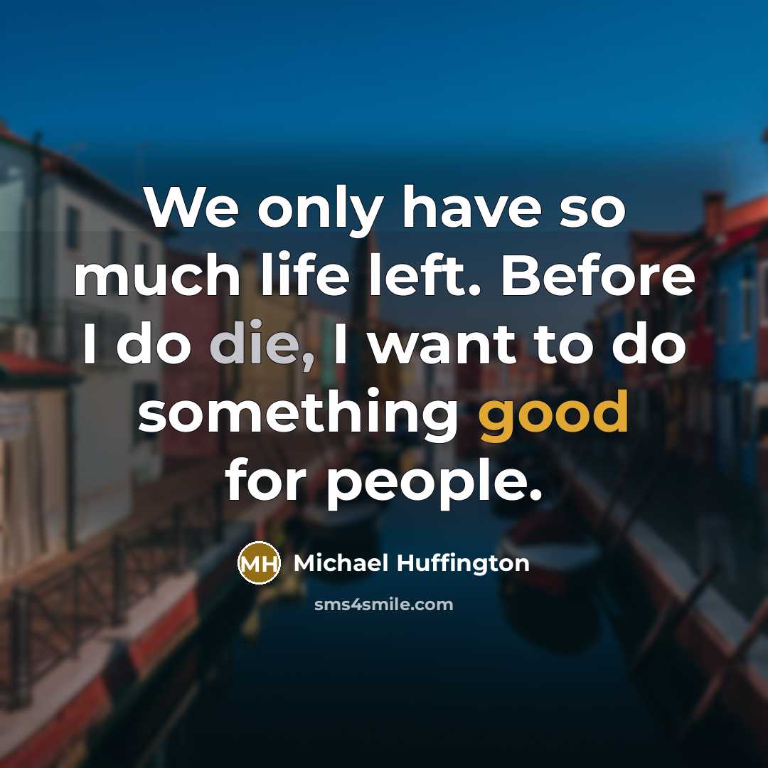 “We only have so much life left. Before I do die, I want to do something good for people.” quote by Michael Huffington