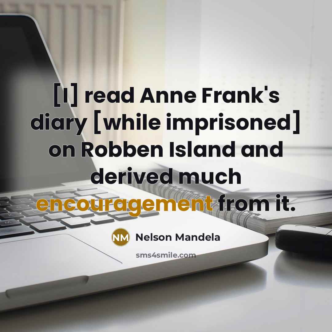 “[I] read Anne Frank's diary [while imprisoned] on Robben Island and derived much encouragement from it.” quote by Nelson Mandela