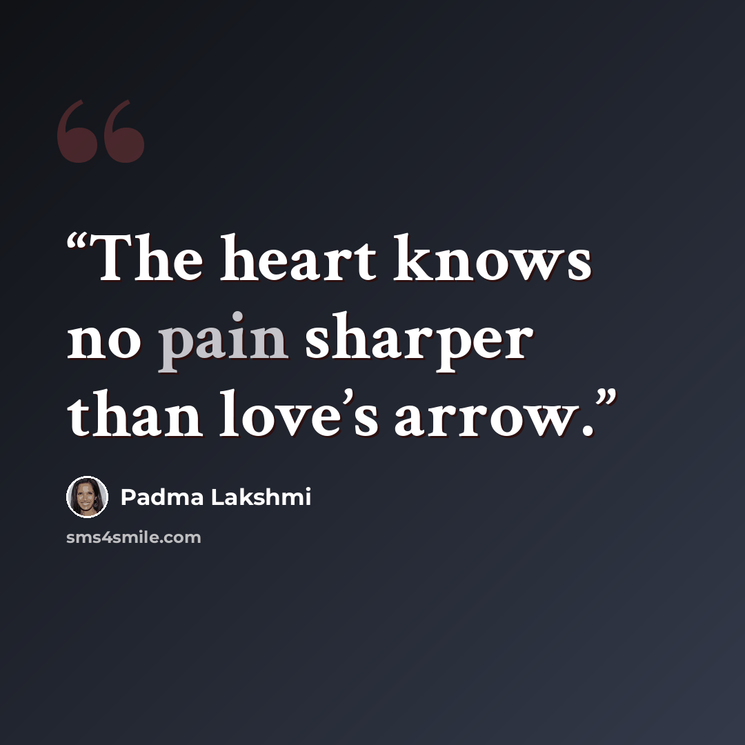 “The heart knows no pain sharper than love’s arrow.” quote by Padma Lakshmi