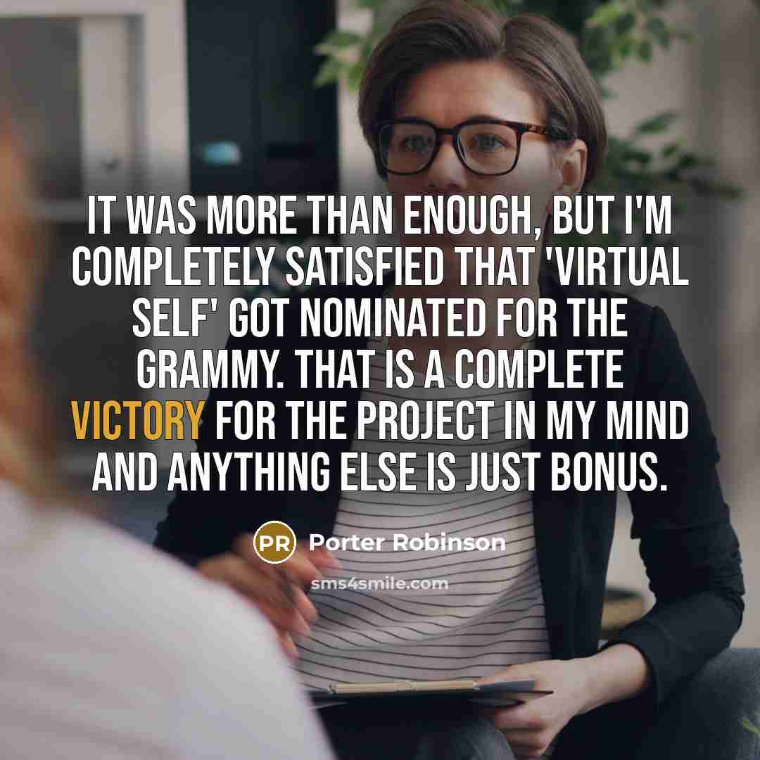 “It was more than enough, but I'm completely satisfied that 'Virtual Self' got nominated for the Grammy. That is a complete victory for the project in my mind and anything else is just bonus.” quote by Porter Robinson