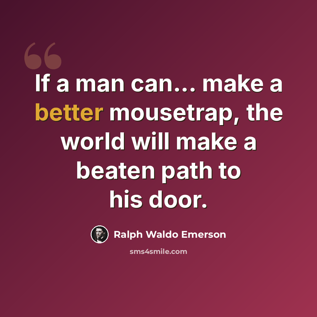 “If a man can... make a better mousetrap, the world will make a beaten path to his door.” quote by Ralph Waldo Emerson
