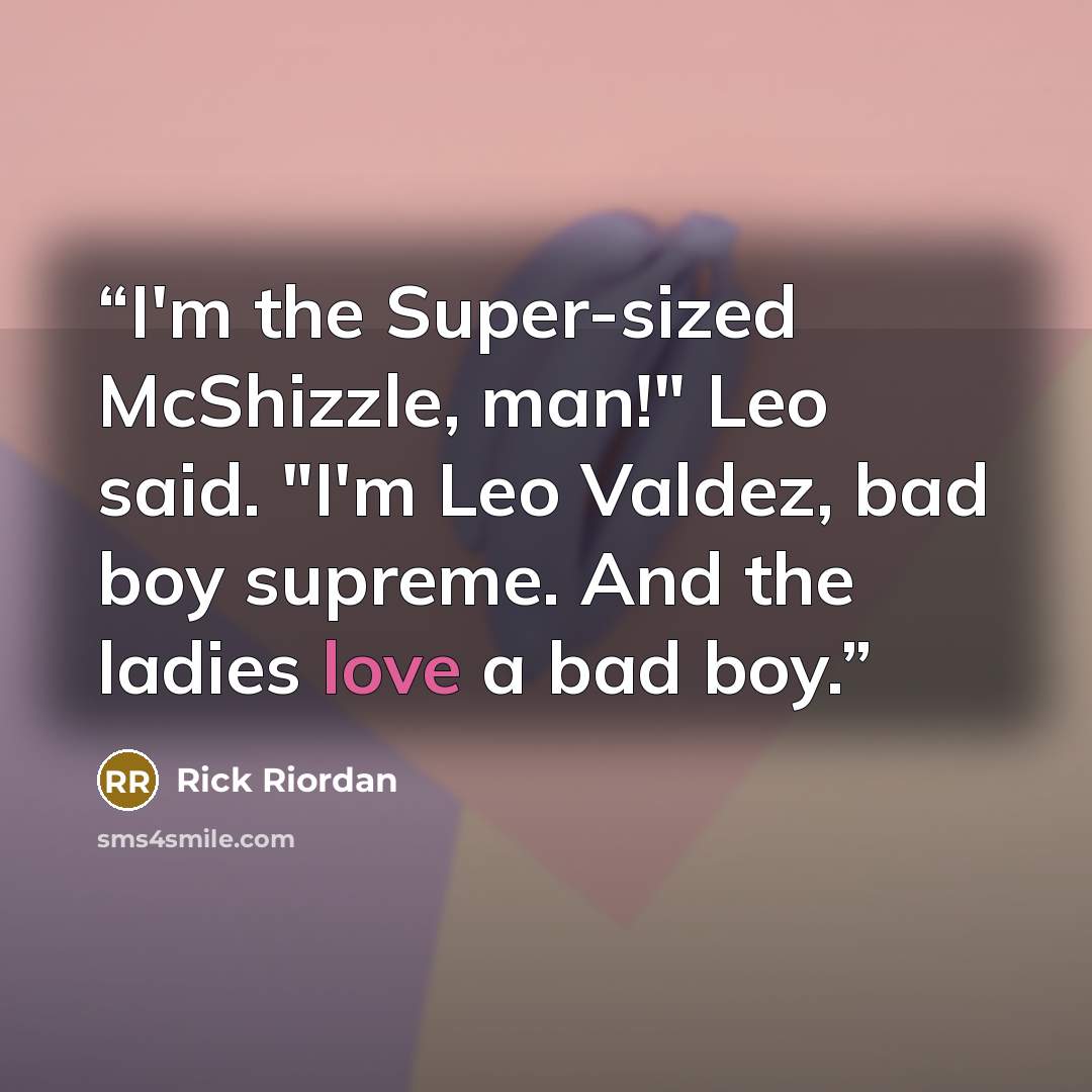 “I'm the Super-sized McShizzle, man!" Leo said. "I'm Leo Valdez, bad boy supreme. And the ladies love a bad boy.” quote by rick riordan