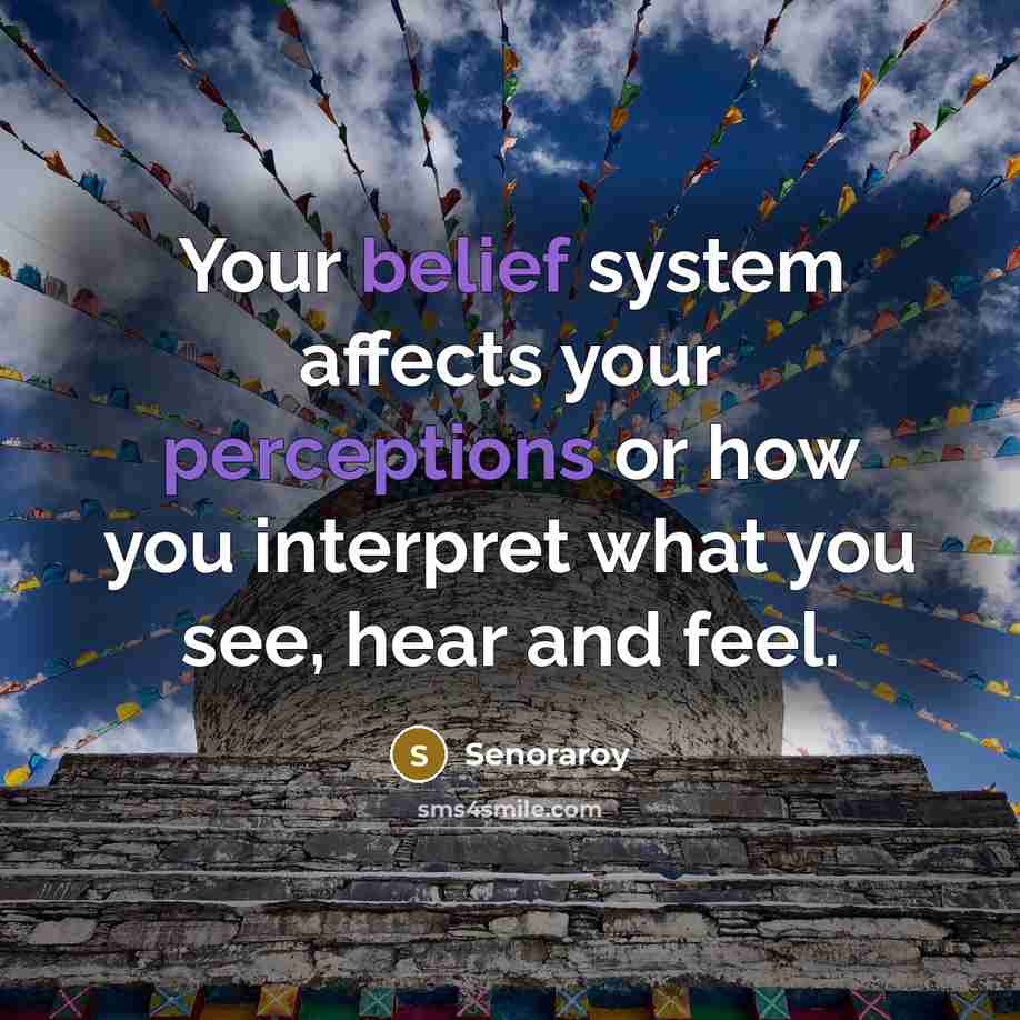 “Your belief system affects your perceptions or how you interpret what you see, hear and feel.” quote by Senoraroy