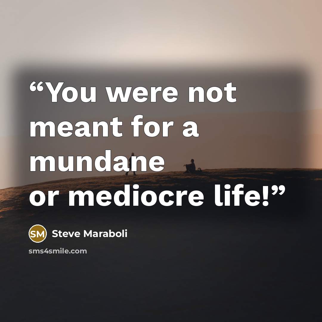 “You were not meant for a mundane or mediocre life!” quote by Steve Maraboli