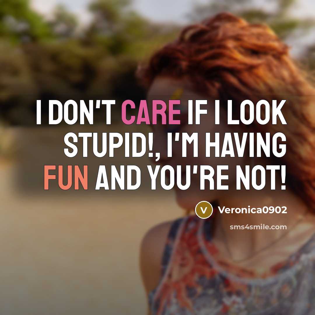 “I don't care if I look stupid!, I'm having fun and you're not!” quote by Veronica0902