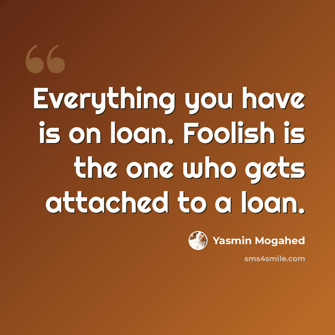 “Everything you have is on loan. Foolish is the one who gets attached to a loan.” quote by Yasmin Mogahed