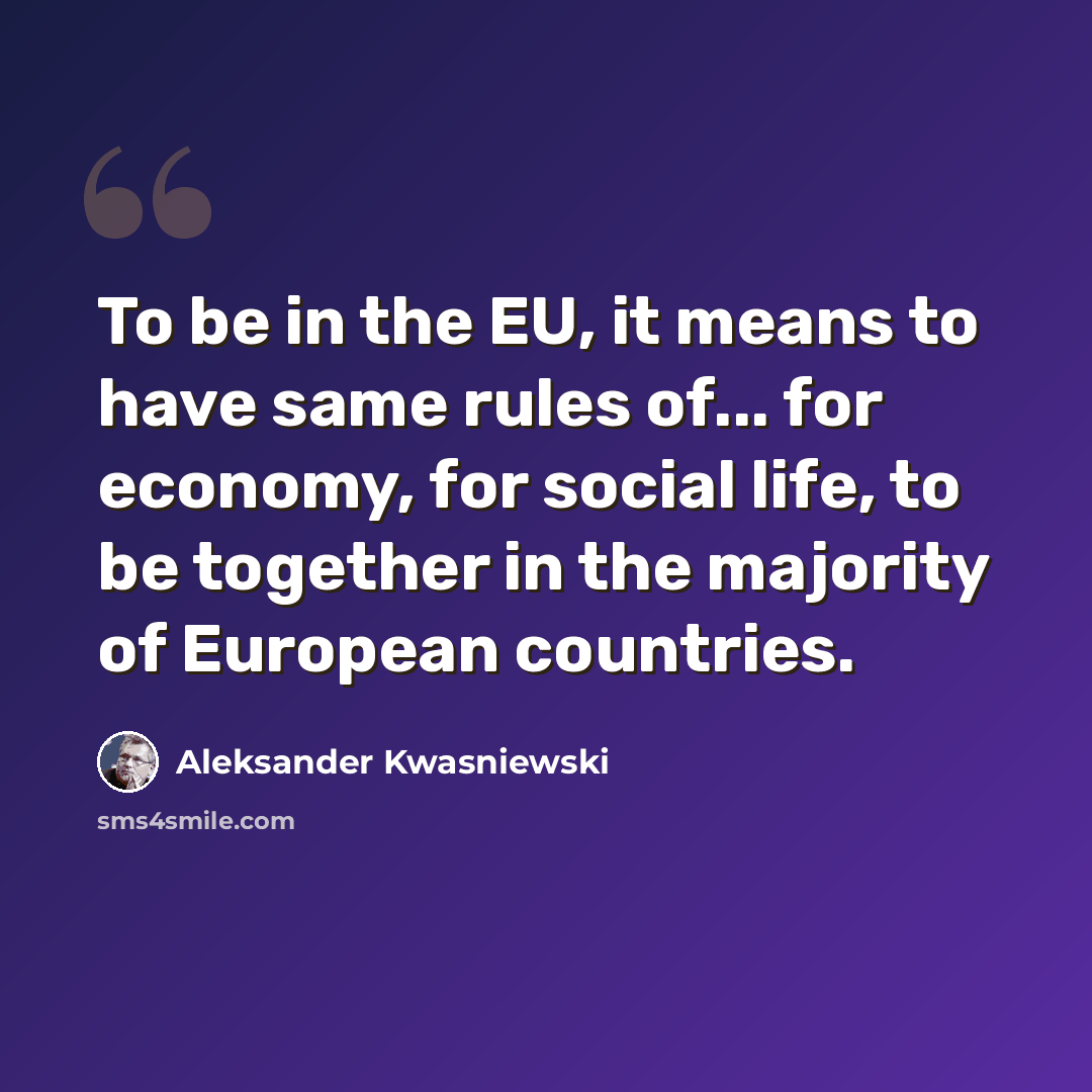 “To be in the EU, it means to have same rules of... for economy, for social life, to be together in the majority of European countries.” quote by Aleksander Kwasniewski