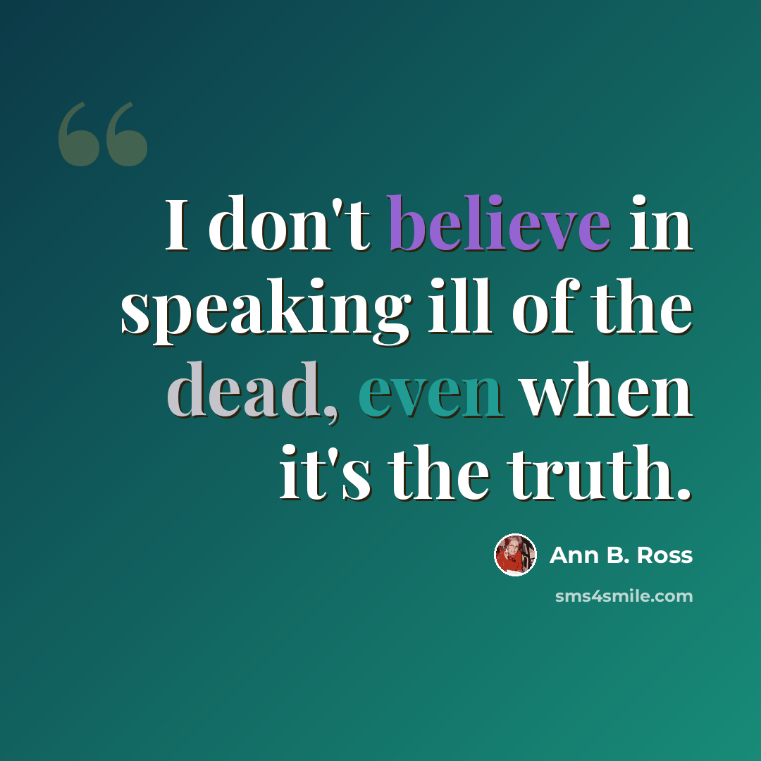 “I don't believe in speaking ill of the dead, even when it's the truth.” quote by Ann B. Ross