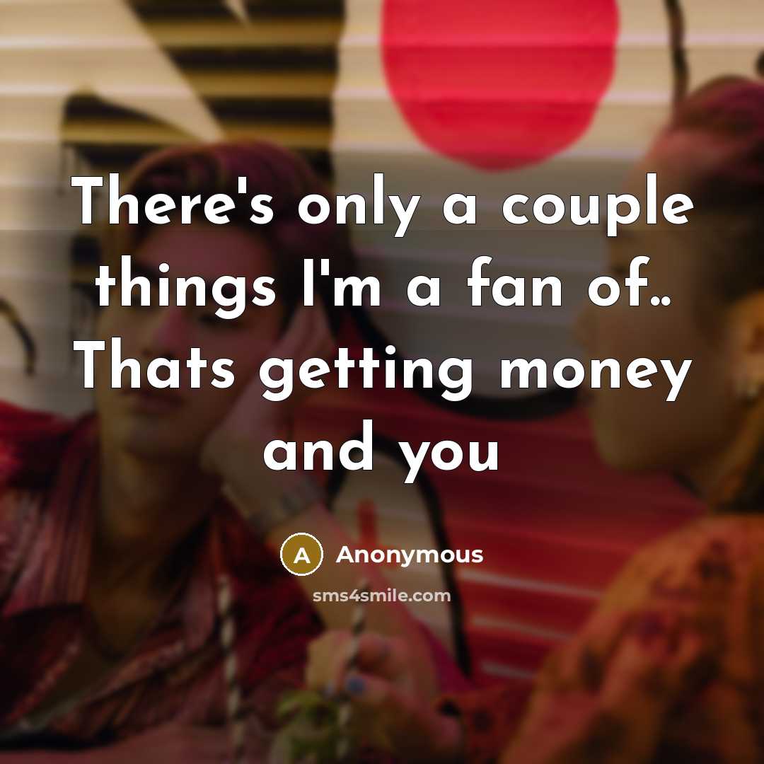 “There's only a couple things I'm a fan of.. Thats getting money and you” quote by Anonymous