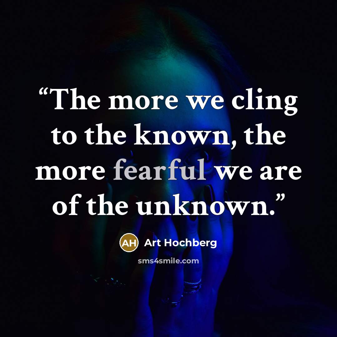 “The more we cling to the known, the more fearful we are of the unknown.” quote by Art Hochberg