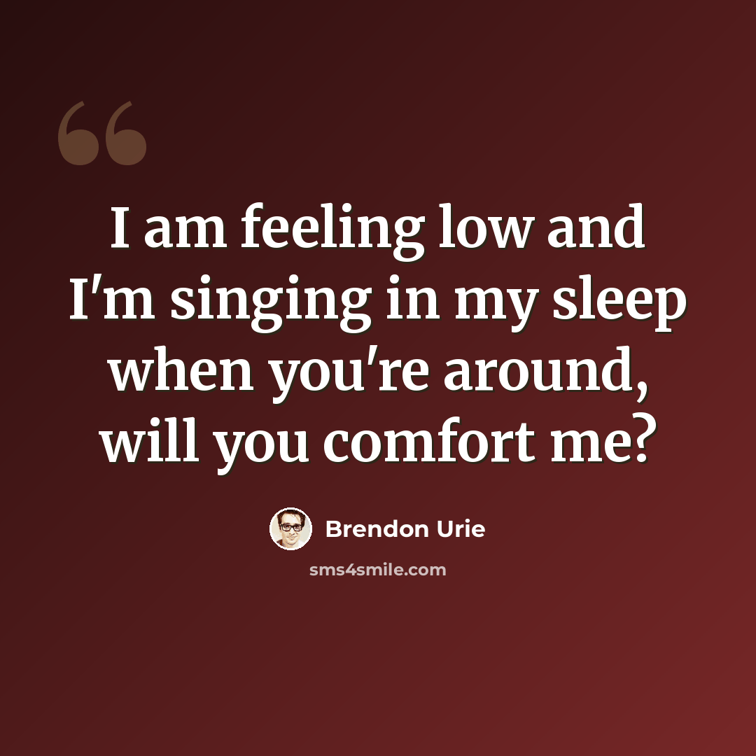 “I am feeling low and I'm singing in my sleep when you're around, will you comfort me?” quote by Brendon Urie