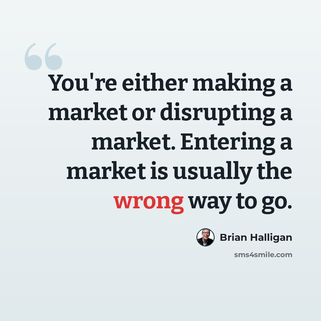 “You're either making a market or disrupting a market. Entering a market is usually the wrong way to go.” quote by Brian Halligan