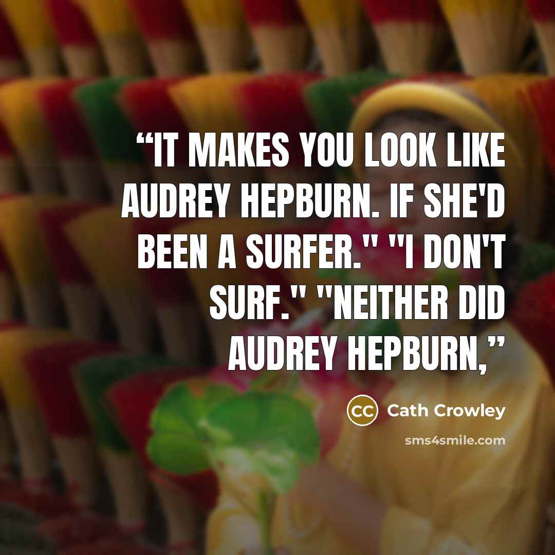 “It makes you look like Audrey Hepburn. If she'd been a surfer." "I don't surf." "Neither did Audrey Hepburn,” quote by Cath Crowley