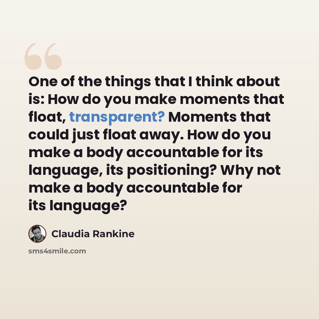 “One of the things that I think about is: How do you make moments that float, transparent? Moments that could just float away. How do you make a body accountable for its language, its positioning? Why not make a body accountable for its language?” quote by Claudia Rankine