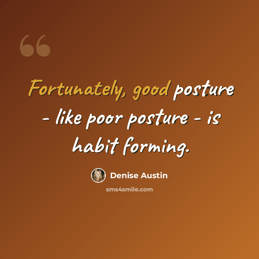 “Fortunately, good posture - like poor posture - is habit forming.” quote by Denise Austin