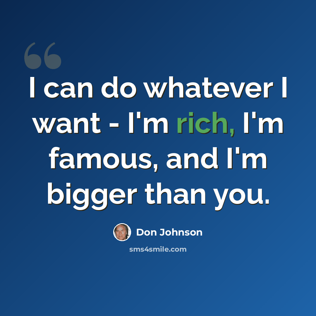 “I can do whatever I want - I'm rich, I'm famous, and I'm bigger than you.” quote by Don Johnson