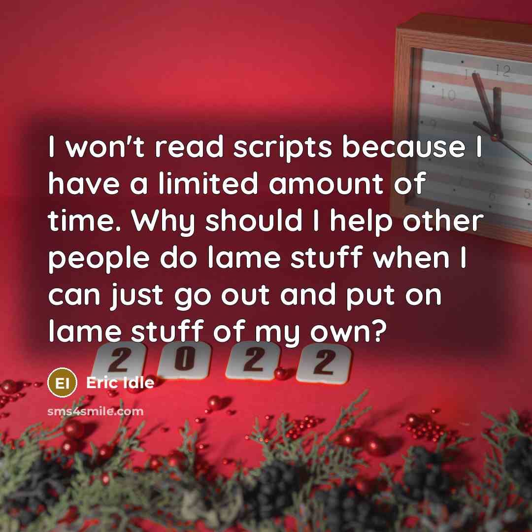 “I won't read scripts because I have a limited amount of time. Why should I help other people do lame stuff when I can just go out and put on lame stuff of my own?” quote by Eric Idle