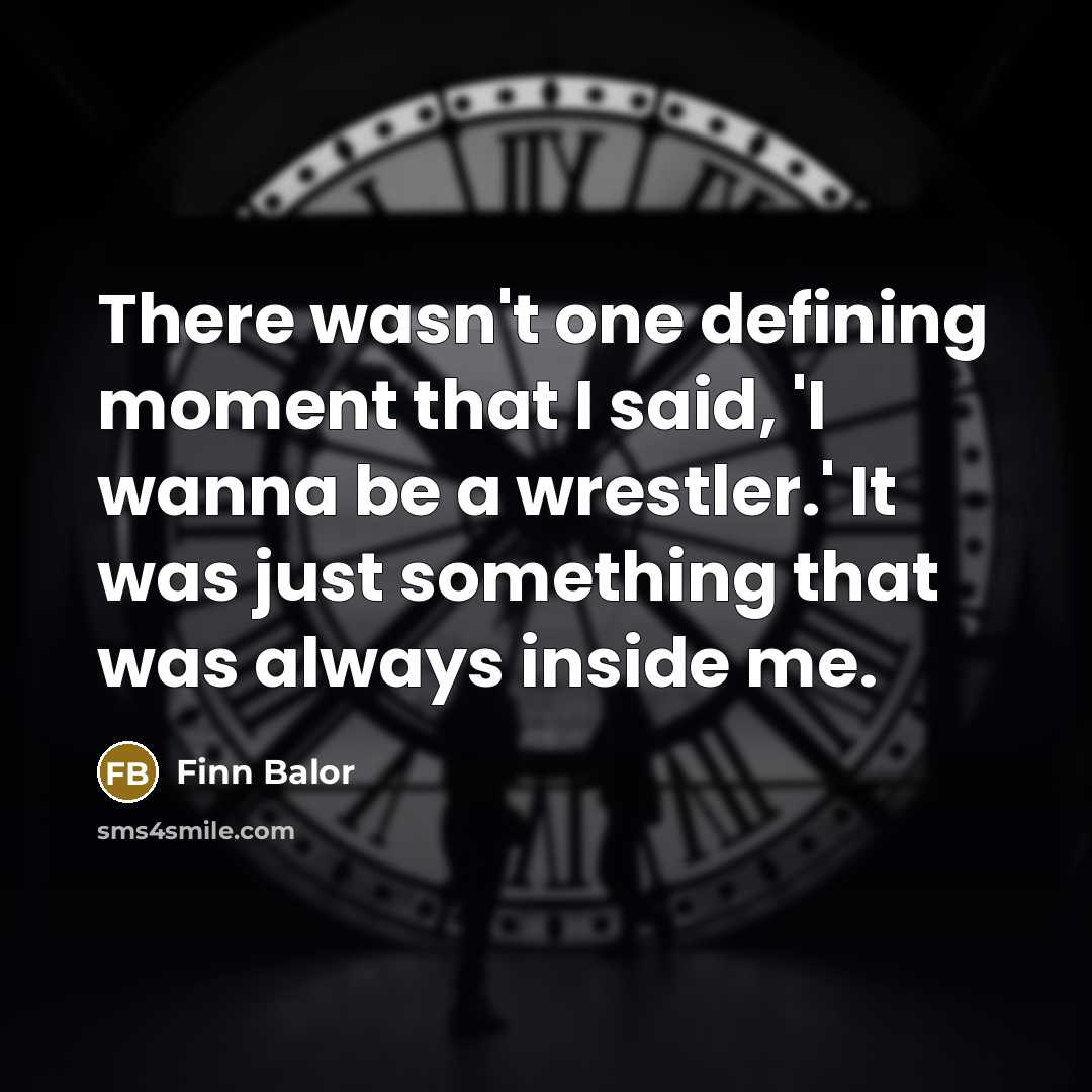 “There wasn't one defining moment that I said, 'I wanna be a wrestler.' It was just something that was always inside me.” quote by Finn Balor