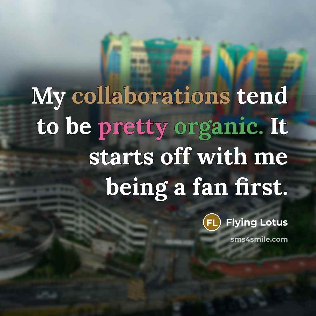 “My collaborations tend to be pretty organic. It starts off with me being a fan first.” quote by Flying Lotus