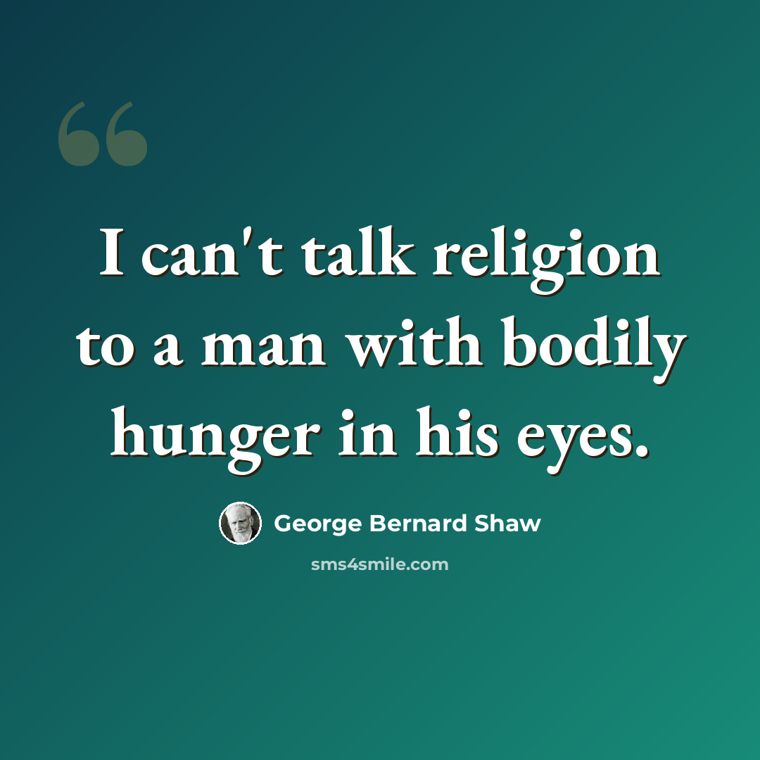 “I can't talk religion to a man with bodily hunger in his eyes.” quote by George Bernard Shaw