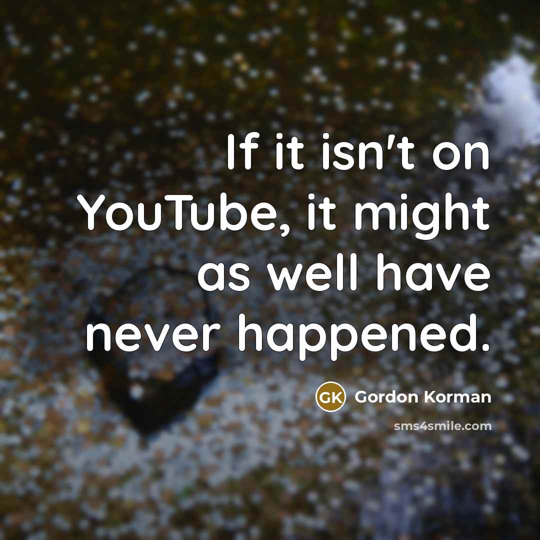 “If it isn't on YouTube, it might as well have never happened.” quote by Gordon Korman
