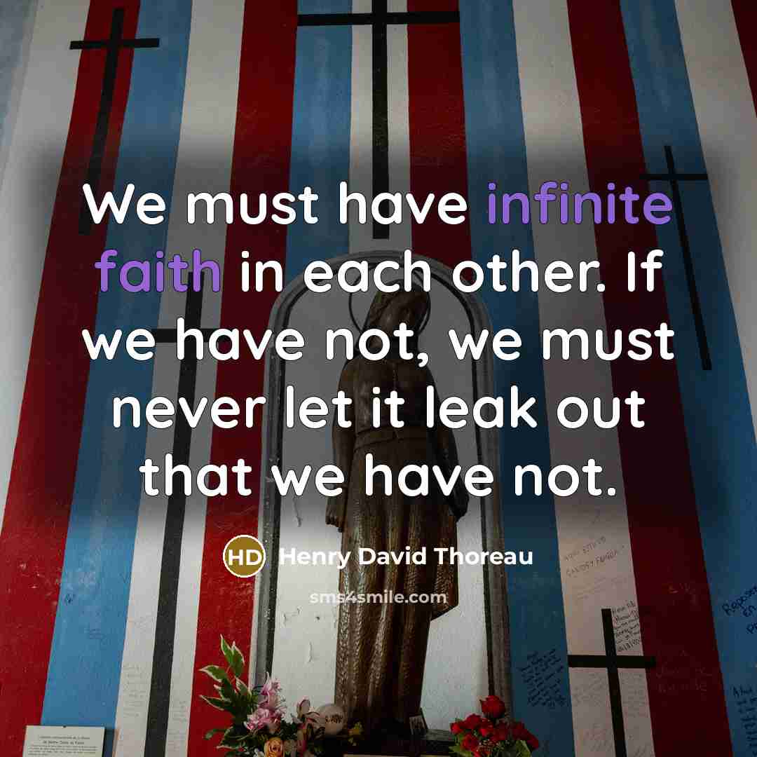 “We must have infinite faith in each other. If we have not, we must never let it leak out that we have not.” quote by Henry David Thoreau