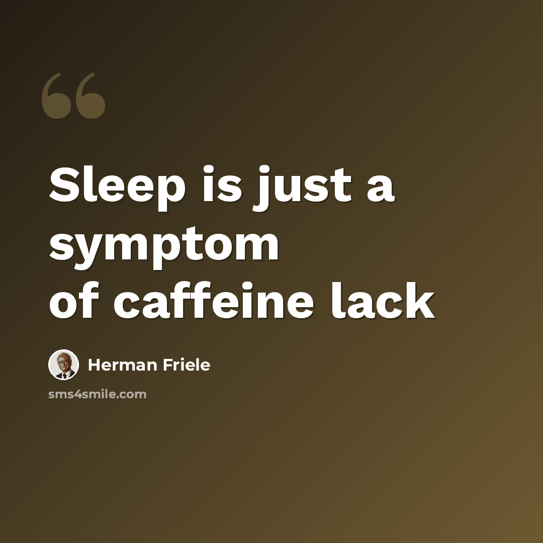 “Sleep is just a symptom of caffeine lack” quote by Herman Friele