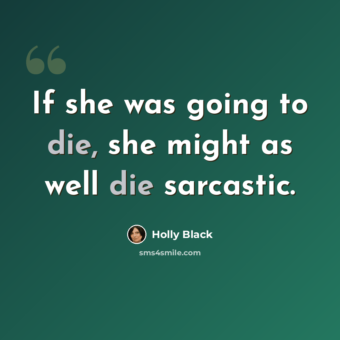 “If she was going to die, she might as well die sarcastic.” quote by Holly Black