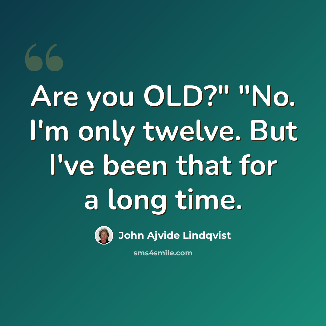 “Are you OLD?" "No. I'm only twelve. But I've been that for a long time.” quote by John Ajvide Lindqvist