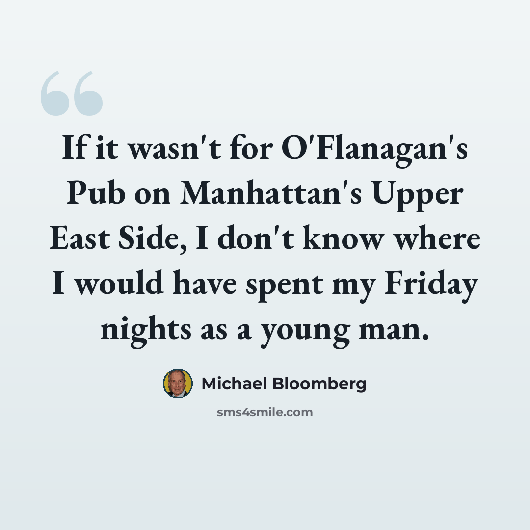 “If it wasn't for O'Flanagan's Pub on Manhattan's Upper East Side, I don't know where I would have spent my Friday nights as a young man.” quote by Michael Bloomberg