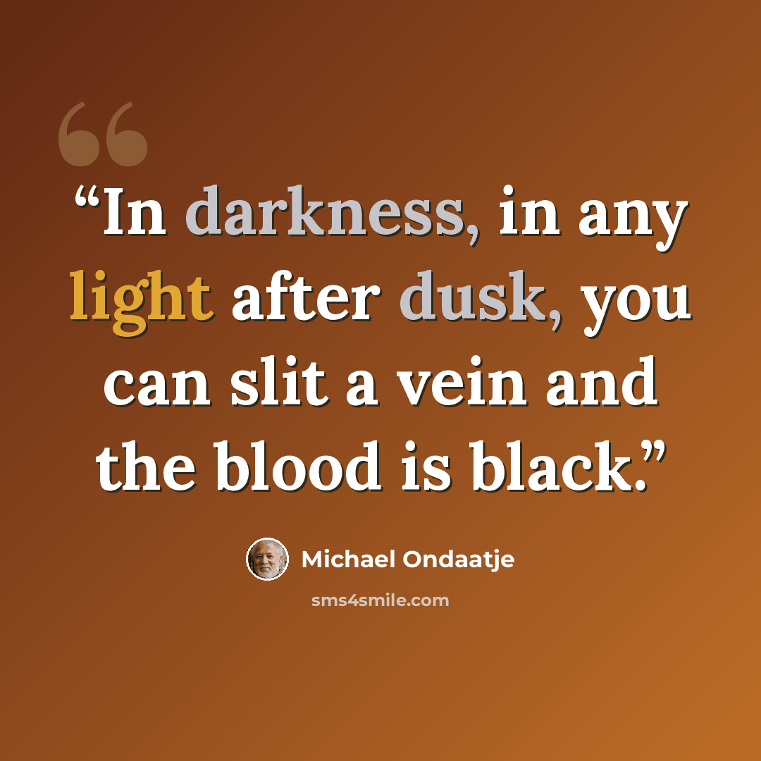“In darkness, in any light after dusk, you can slit a vein and the blood is black.” quote by Michael Ondaatje